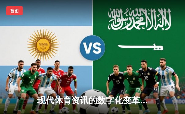 现代体育资讯的数字化变革：数据分析如何重塑观赛体验与产业生态
