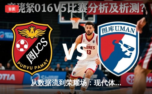 从数据流到荣耀场：现代体育资讯的深度解码与价值重塑