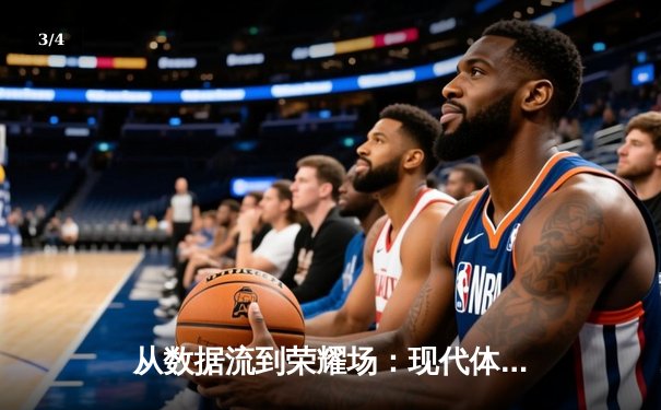 从数据流到荣耀场：现代体育资讯的深度解码与价值重塑 - 3