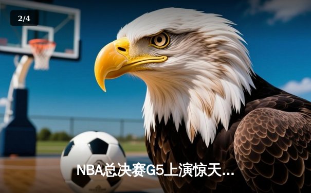 NBA总决赛G5上演惊天逆转 独行侠绝地反击险胜凯尔特人 - 2