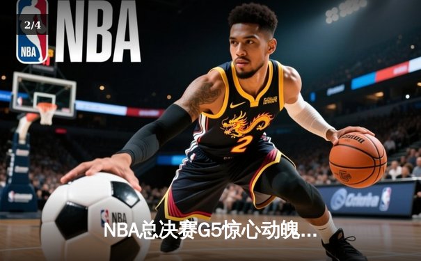 NBA总决赛G5惊心动魄，约基奇三双率掘金逆转取胜 - 2