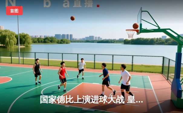 国家德比上演进球大战 皇马3：2险胜巴萨登顶西甲