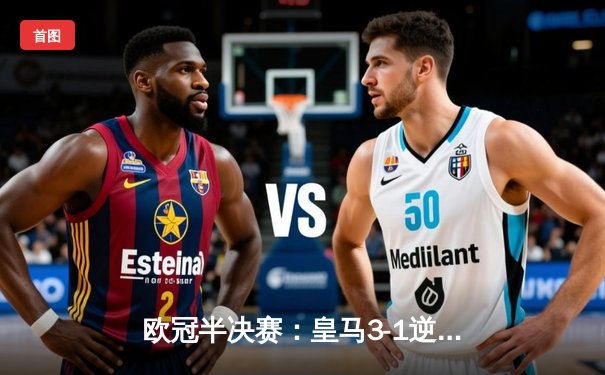 欧冠半决赛：皇马3-1逆转拜仁，维尼修斯双响本泽马制胜