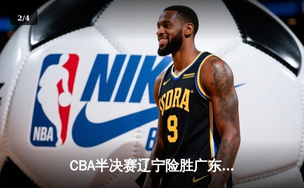 CBA半决赛辽宁险胜广东，张镇麟关键三分锁定胜局 - 2