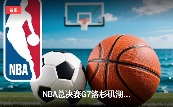 NBA总决赛G7洛杉矶湖人加时逆转波士顿凯尔特人，詹姆斯砍下三双率队夺冠
