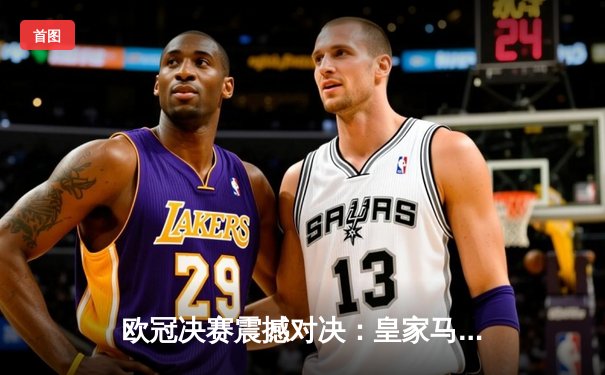 欧冠决赛震撼对决：皇家马德里绝杀逆转多特蒙德，第15次捧起大耳朵杯