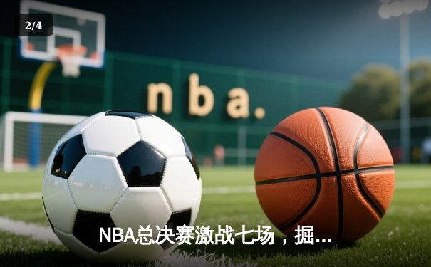 NBA总决赛激战七场，掘金险胜热火卫冕总冠军 - 2