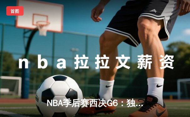 NBA季后赛西决G6：独行侠末节逆转森林狼，东契奇准三双率队挺进总决赛