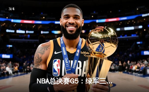 NBA总决赛G5：绿军三分雨浇灭独行侠逆转希望，塔图姆全能表现锁定赛点 - 3